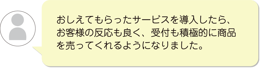 お客様の反応も良くなった