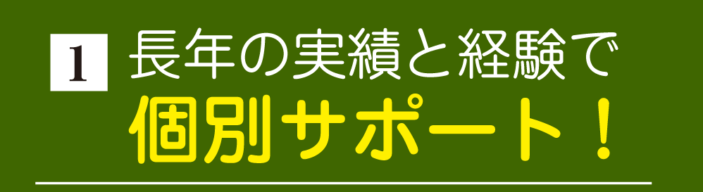 長年の実績と経験で個別サポート